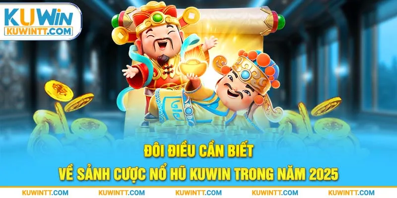 Đôi điều cần biết về sảnh cược nổ hũ kuwin trong năm 2025